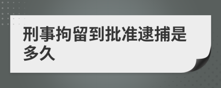 刑事拘留到批准逮捕是多久