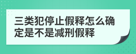 三类犯停止假释怎么确定是不是减刑假释