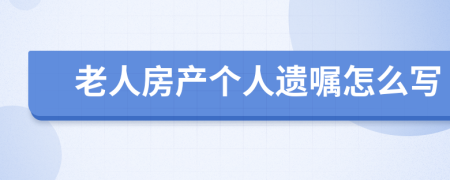老人房产个人遗嘱怎么写