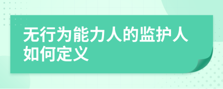 无行为能力人的监护人如何定义