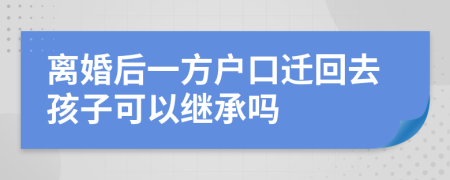 离婚后一方户口迁回去孩子可以继承吗