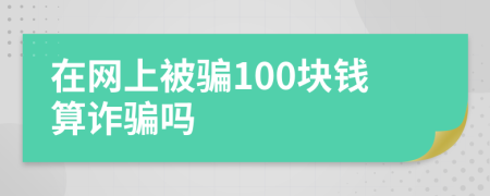 在网上被骗100块钱算诈骗吗