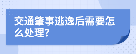交通肇事逃逸后需要怎么处理？