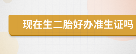 现在生二胎好办准生证吗