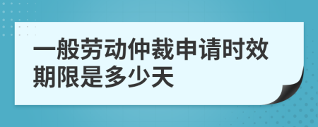 一般劳动仲裁申请时效期限是多少天