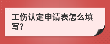 工伤认定申请表怎么填写？