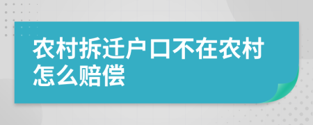 农村拆迁户口不在农村怎么赔偿