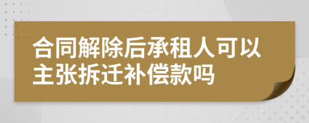 合同解除后承租人可以主张拆迁补偿款吗