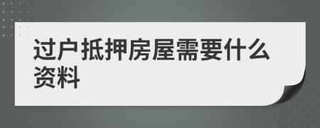 过户抵押房屋需要什么资料