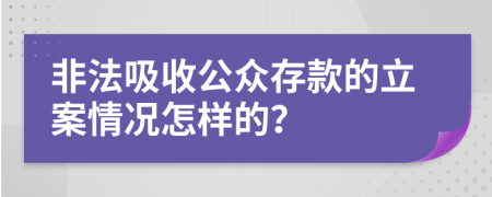 非法吸收公众存款的立案情况怎样的？