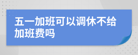 五一加班可以调休不给加班费吗