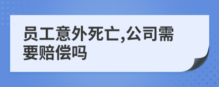 员工意外死亡,公司需要赔偿吗