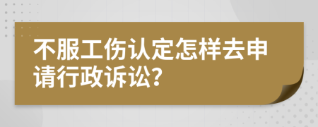 不服工伤认定怎样去申请行政诉讼？