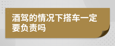 酒驾的情况下搭车一定要负责吗