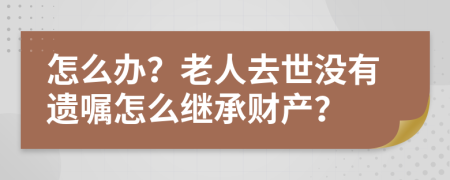 怎么办？老人去世没有遗嘱怎么继承财产？