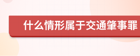 什么情形属于交通肇事罪