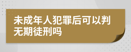 未成年人犯罪后可以判无期徒刑吗