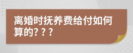 离婚时抚养费给付如何算的? ? ?