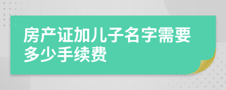 房产证加儿子名字需要多少手续费