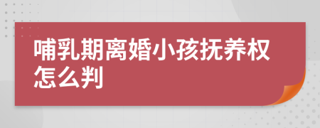 哺乳期离婚小孩抚养权怎么判