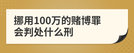 挪用100万的赌博罪会判处什么刑