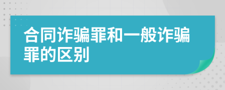 合同诈骗罪和一般诈骗罪的区别