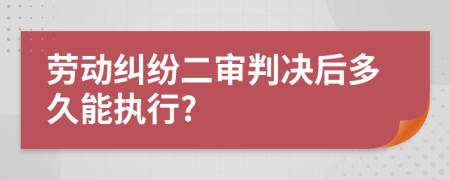 劳动纠纷二审判决后多久能执行?