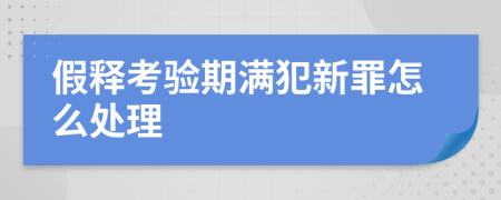 假释考验期满犯新罪怎么处理