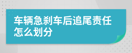 车辆急刹车后追尾责任怎么划分