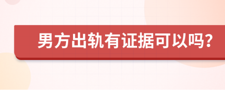 男方出轨有证据可以吗？