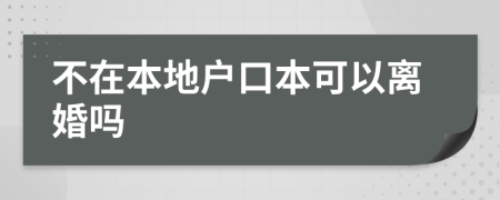 不在本地户口本可以离婚吗