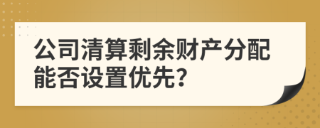 公司清算剩余财产分配能否设置优先？