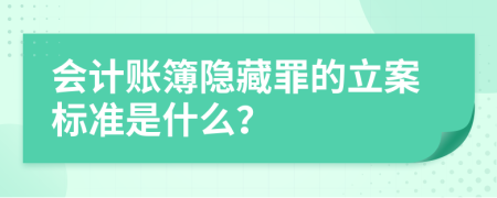 会计账簿隐藏罪的立案标准是什么？