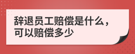 辞退员工赔偿是什么，可以赔偿多少