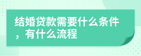 结婚贷款需要什么条件，有什么流程