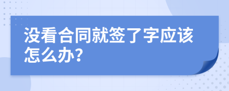 没看合同就签了字应该怎么办？