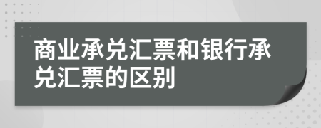 商业承兑汇票和银行承兑汇票的区别