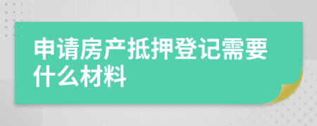 申请房产抵押登记需要什么材料