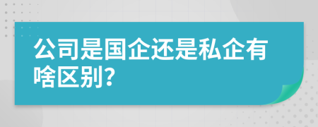 公司是国企还是私企有啥区别？