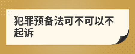 犯罪预备法可不可以不起诉