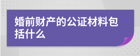 婚前财产的公证材料包括什么