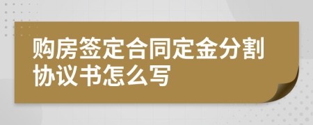 购房签定合同定金分割协议书怎么写