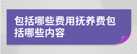 包括哪些费用抚养费包括哪些内容