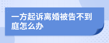 一方起诉离婚被告不到庭怎么办