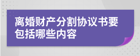 离婚财产分割协议书要包括哪些内容