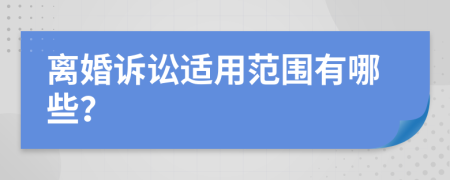 离婚诉讼适用范围有哪些？