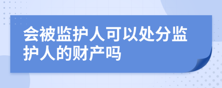 会被监护人可以处分监护人的财产吗