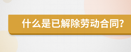 什么是已解除劳动合同？