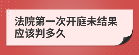 法院第一次开庭未结果应该判多久
