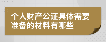 个人财产公证具体需要准备的材料有哪些